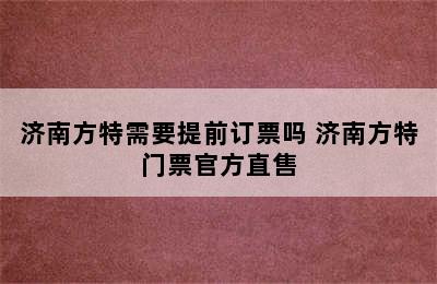 济南方特需要提前订票吗 济南方特门票官方直售